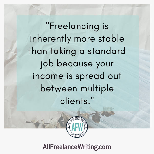 Freelancing is inherently more stable than taking a standard job because your income is spread out between multiple clients.