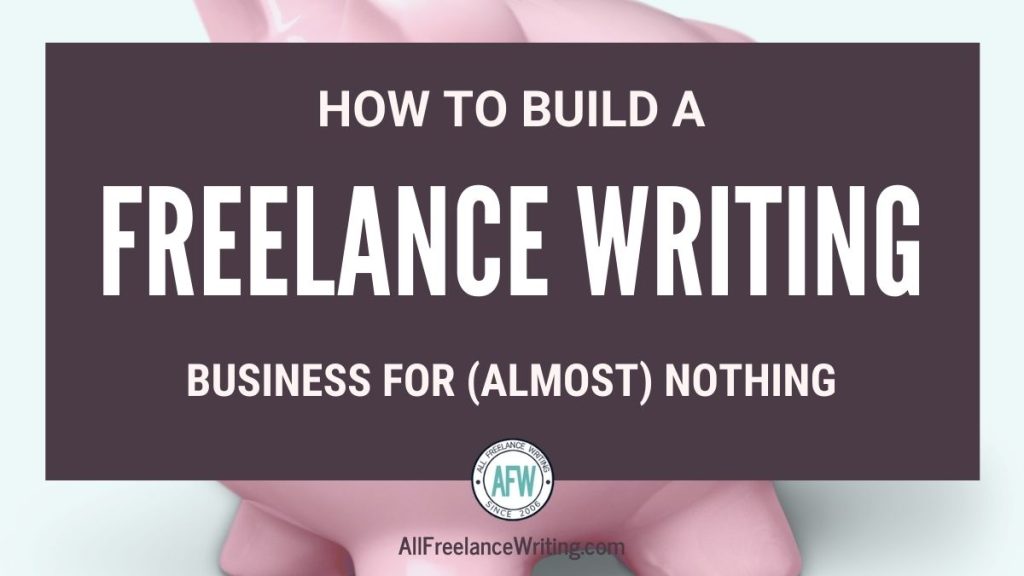 How to Build a Freelance Writing Business for Almost Nothing - AllFreelanceWriting.com